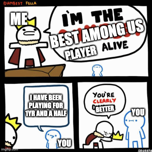 I'm the dumbest man alive | BEST AMONG US PLAYER ME YOU YOU I HAVE BEEN PLAYING FOR 1YR AND A HALF BETTER | image tagged in i'm the dumbest man alive | made w/ Imgflip meme maker