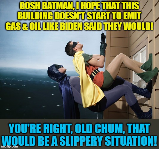 Yeah, Stuttering Joe said that | GOSH BATMAN, I HOPE THAT THIS BUILDING DOESN'T START TO EMIT GAS & OIL LIKE BIDEN SAID THEY WOULD! YOU'RE RIGHT, OLD CHUM, THAT WOULD BE A SLIPPERY SITUATION! | image tagged in batman and robin climbing a building,biden,gas and oil | made w/ Imgflip meme maker