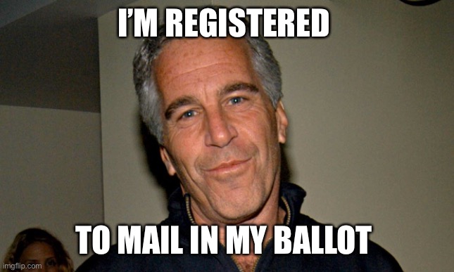 Jeffrey Epstein | I’M REGISTERED; TO MAIL IN MY BALLOT | image tagged in jeffrey epstein | made w/ Imgflip meme maker