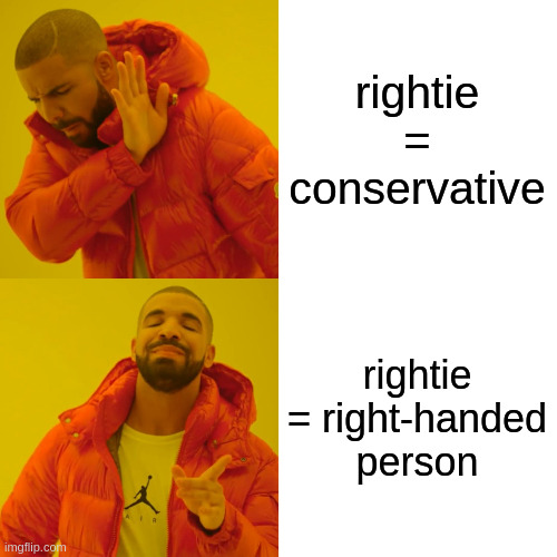 Drake Hotline Bling | rightie = conservative; rightie = right-handed person | image tagged in memes,drake hotline bling | made w/ Imgflip meme maker
