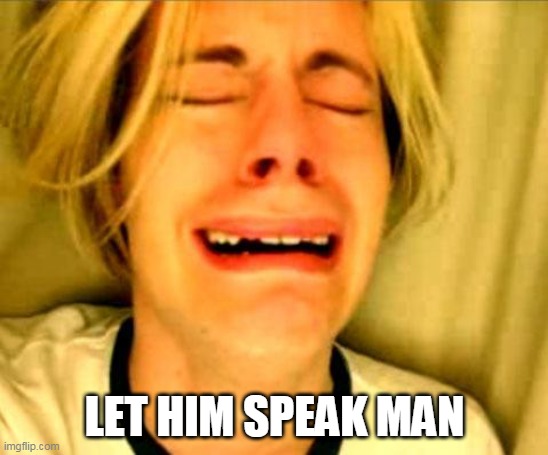 Leave Britney Alone | LET HIM SPEAK MAN | image tagged in leave britney alone | made w/ Imgflip meme maker