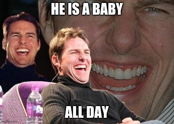 Tom Cruise laugh | HE IS A BABY ALL DAY | image tagged in tom cruise laugh | made w/ Imgflip meme maker
