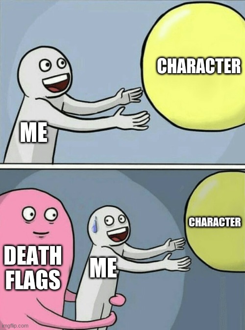 "oh no" | CHARACTER; ME; CHARACTER; DEATH FLAGS; ME | image tagged in memes,running away balloon | made w/ Imgflip meme maker