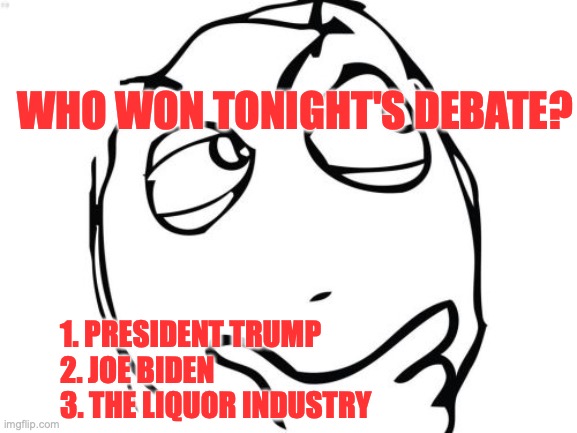 Question Rage Face | WHO WON TONIGHT'S DEBATE? 1. PRESIDENT TRUMP
2. JOE BIDEN
3. THE LIQUOR INDUSTRY | image tagged in memes,question rage face | made w/ Imgflip meme maker