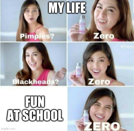 Pimples, Zero! | MY LIFE; FUN AT SCHOOL | image tagged in pimples zero | made w/ Imgflip meme maker