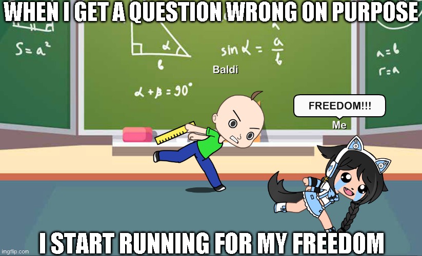 When I Get A Question Wrong | WHEN I GET A QUESTION WRONG ON PURPOSE; I START RUNNING FOR MY FREEDOM | image tagged in gacha life,baldi's basics | made w/ Imgflip meme maker