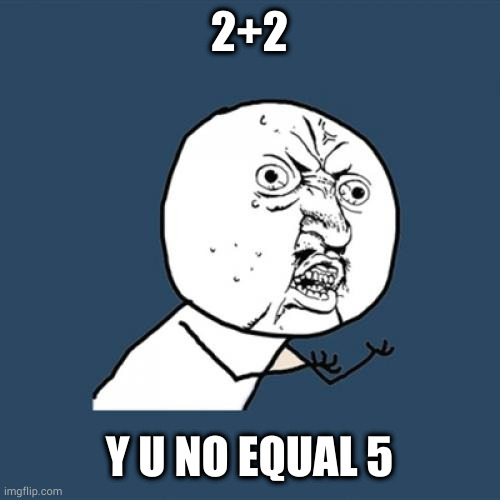 Y U No | 2+2; Y U NO EQUAL 5 | image tagged in memes,y u no,math | made w/ Imgflip meme maker