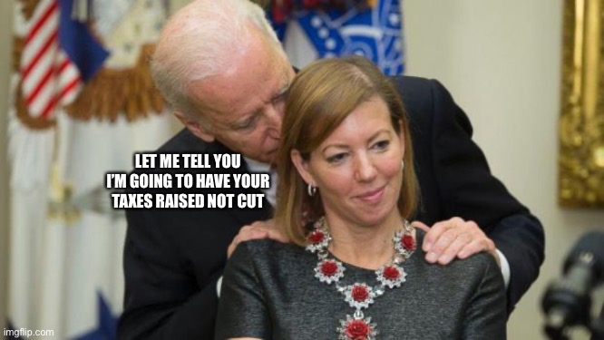 Creepy Joe Biden | LET ME TELL YOU I’M GOING TO HAVE YOUR TAXES RAISED NOT CUT | image tagged in creepy joe biden | made w/ Imgflip meme maker