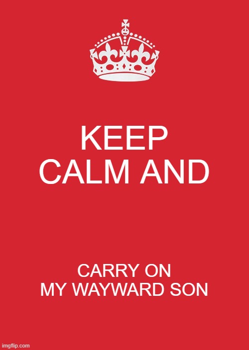 carry on my wayward son | KEEP CALM AND; CARRY ON MY WAYWARD SON | image tagged in memes,keep calm and carry on red,carry on my wayward son,music memes | made w/ Imgflip meme maker