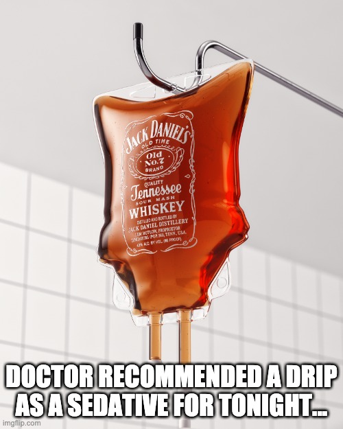 DOCTOR RECOMMENDED A DRIP AS A SEDATIVE FOR TONIGHT... | image tagged in jack daniels | made w/ Imgflip meme maker