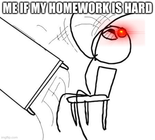 Table Flip Guy | ME IF MY HOMEWORK IS HARD | image tagged in memes,table flip guy | made w/ Imgflip meme maker