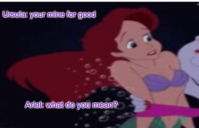 What should have happened | Ursula: your mine for good; Ariel: what do you mean? | image tagged in ursula | made w/ Imgflip meme maker