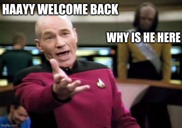 Picard Wtf | HAAYY WELCOME BACK; WHY IS HE HERE | image tagged in memes,picard wtf | made w/ Imgflip meme maker