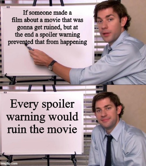 Jim Halpert Explains | If someone made a film about a movie that was gonna get ruined, but at the end a spoiler warning prevented that from happening; Every spoiler warning would ruin the movie | image tagged in jim halpert explains | made w/ Imgflip meme maker