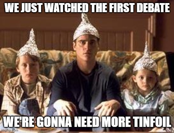 tinfoilhats | WE JUST WATCHED THE FIRST DEBATE; WE'RE GONNA NEED MORE TINFOIL | image tagged in tinfoilhats | made w/ Imgflip meme maker