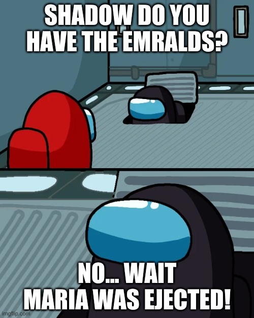 impostor of the vent | SHADOW DO YOU HAVE THE EMRALDS? NO... WAIT MARIA WAS EJECTED! | image tagged in impostor of the vent | made w/ Imgflip meme maker