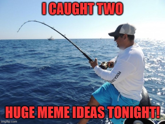 fishing  | I CAUGHT TWO HUGE MEME IDEAS TONIGHT! | image tagged in fishing | made w/ Imgflip meme maker