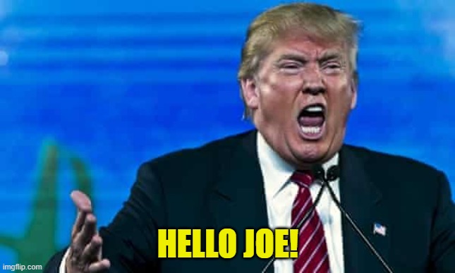 Trump mad | HELLO JOE! | image tagged in trump mad | made w/ Imgflip meme maker