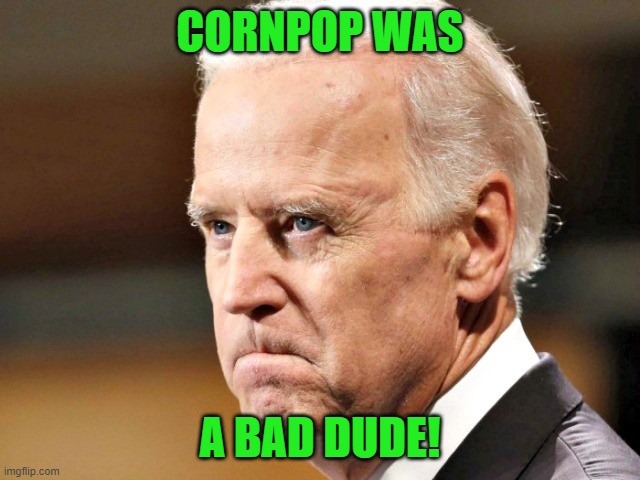 Biden P.O.ed | CORNPOP WAS A BAD DUDE! | image tagged in biden p o ed | made w/ Imgflip meme maker