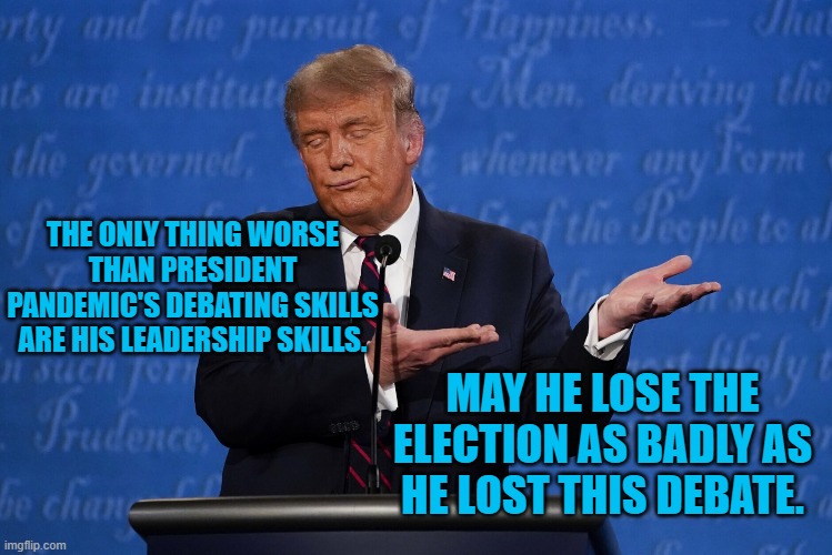 The Very Unpresidential President Pandemic | THE ONLY THING WORSE THAN PRESIDENT PANDEMIC'S DEBATING SKILLS ARE HIS LEADERSHIP SKILLS. MAY HE LOSE THE ELECTION AS BADLY AS HE LOST THIS DEBATE. | image tagged in politics | made w/ Imgflip meme maker