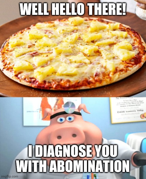 WELL HELLO THERE! I DIAGNOSE YOU
WITH ABOMINATION | image tagged in pineapple pizza intensifies,i diagnose you with dead | made w/ Imgflip meme maker