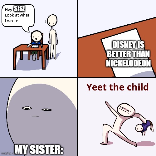 Yeet the child | SIS! DISNEY IS BETTER THAN NICKELODEON; MY SISTER: | image tagged in yeet the child | made w/ Imgflip meme maker