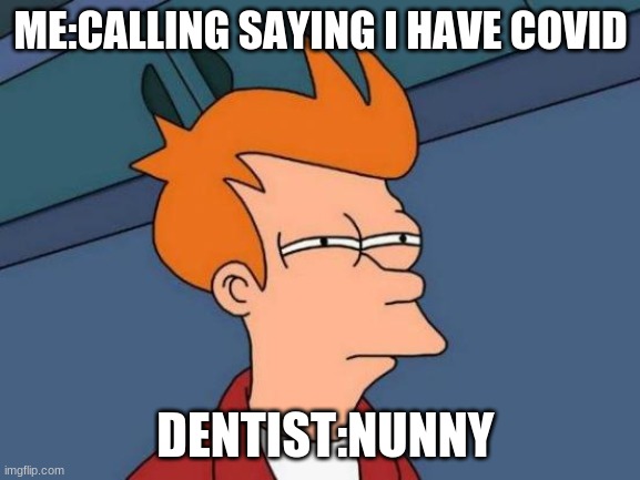 Futurama Fry Meme | ME:CALLING SAYING I HAVE COVID; DENTIST:NUNNY | image tagged in memes,futurama fry | made w/ Imgflip meme maker