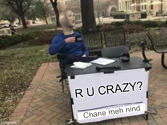 Meme man change my mind | R U CRAZY? Chane meh nind | image tagged in memes,change my mind | made w/ Imgflip meme maker