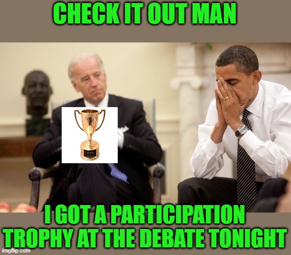 Everyone gets a trophy. | CHECK IT OUT MAN I GOT A PARTICIPATION TROPHY AT THE DEBATE TONIGHT | image tagged in biden obama | made w/ Imgflip meme maker