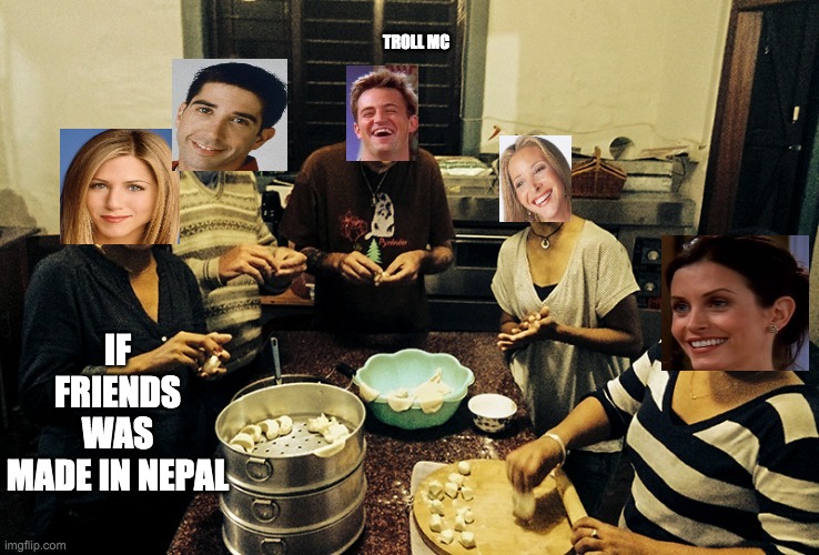 nepali version friends | IF FRIENDS WAS MADE IN NEPAL; TROLL MC | image tagged in friends,joey | made w/ Imgflip meme maker
