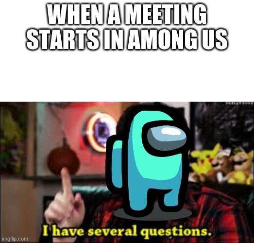 This took me 5 seconds to make | WHEN A MEETING STARTS IN AMONG US | image tagged in i have several questions | made w/ Imgflip meme maker