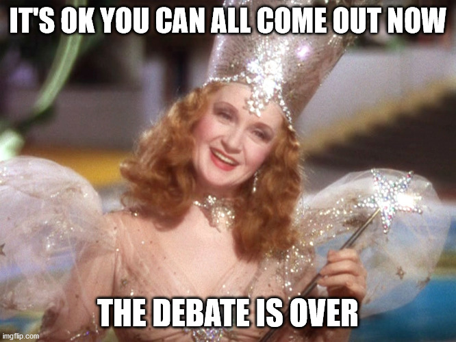 Glinda good witch wizard of oz | IT'S OK YOU CAN ALL COME OUT NOW; THE DEBATE IS OVER | image tagged in glinda good witch wizard of oz | made w/ Imgflip meme maker