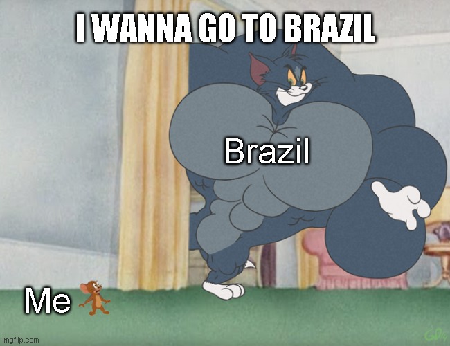 Go to Brazil but it's Ton and Jerry | I WANNA GO TO BRAZIL; Brazil; Me | image tagged in buff tom and jerry meme template | made w/ Imgflip meme maker