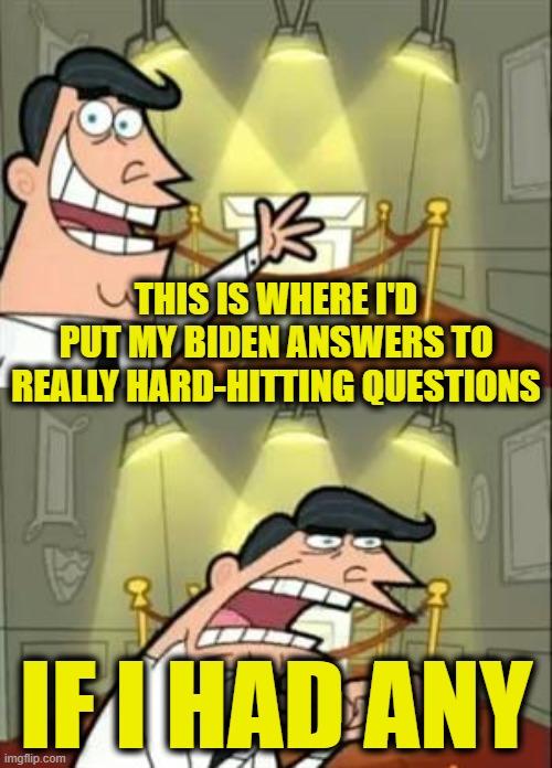 This Is Where I'd Put My Trophy If I Had One | THIS IS WHERE I'D PUT MY BIDEN ANSWERS TO REALLY HARD-HITTING QUESTIONS; IF I HAD ANY | image tagged in memes,this is where i'd put my trophy if i had one | made w/ Imgflip meme maker