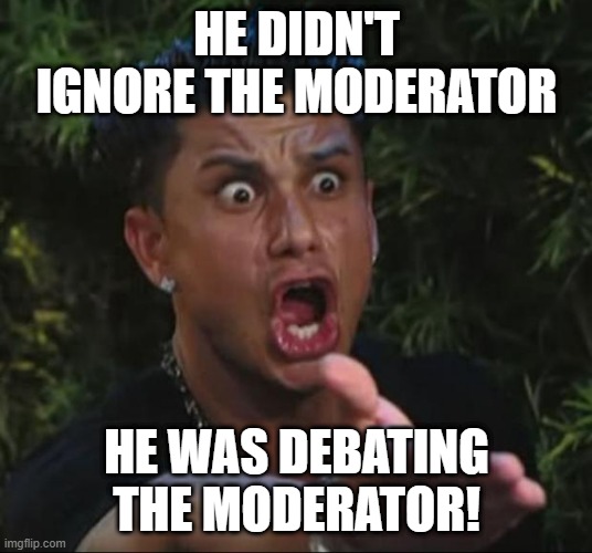 DJ Pauly D Meme | HE DIDN'T IGNORE THE MODERATOR HE WAS DEBATING THE MODERATOR! | image tagged in memes,dj pauly d | made w/ Imgflip meme maker