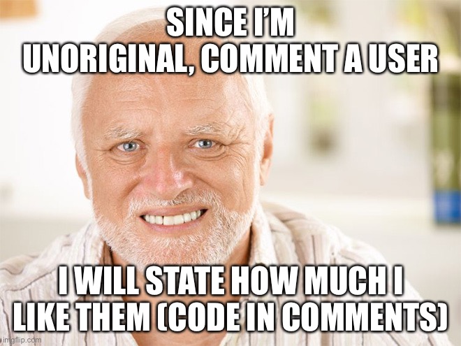 100% honesty guaranteed | SINCE I’M UNORIGINAL, COMMENT A USER; I WILL STATE HOW MUCH I LIKE THEM (CODE IN COMMENTS) | image tagged in awkward smiling old man | made w/ Imgflip meme maker