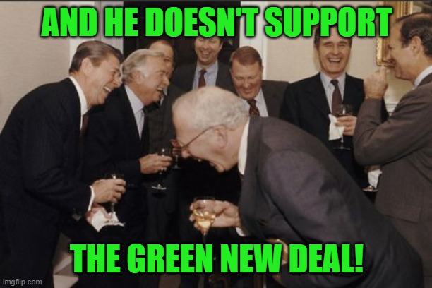 Laughing Men In Suits Meme | AND HE DOESN'T SUPPORT THE GREEN NEW DEAL! | image tagged in memes,laughing men in suits | made w/ Imgflip meme maker