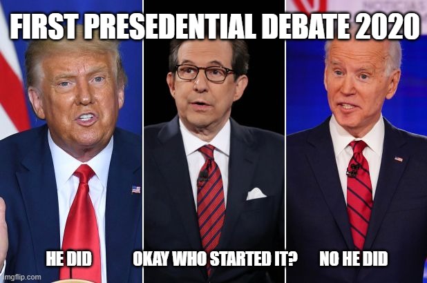 just another schoolyard squabble | FIRST PRESEDENTIAL DEBATE 2020; HE DID             OKAY WHO STARTED IT?       NO HE DID | image tagged in trump biden debate,president trump,joe biden,debate,presidential debate | made w/ Imgflip meme maker