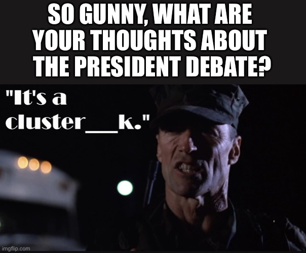 Gunny Highway | SO GUNNY, WHAT ARE 
YOUR THOUGHTS ABOUT 
THE PRESIDENT DEBATE? | image tagged in gunny highway,memes,donald trump,joe biden,presidential debate,one does not simply | made w/ Imgflip meme maker
