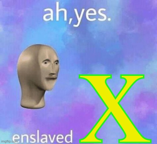 Ah Yes enslaved | x | image tagged in ah yes enslaved | made w/ Imgflip meme maker