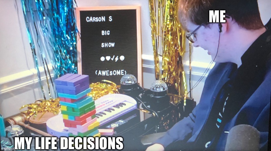 Carson’s Jenga game | ME; MY LIFE DECISIONS | image tagged in carson s jenga game | made w/ Imgflip meme maker