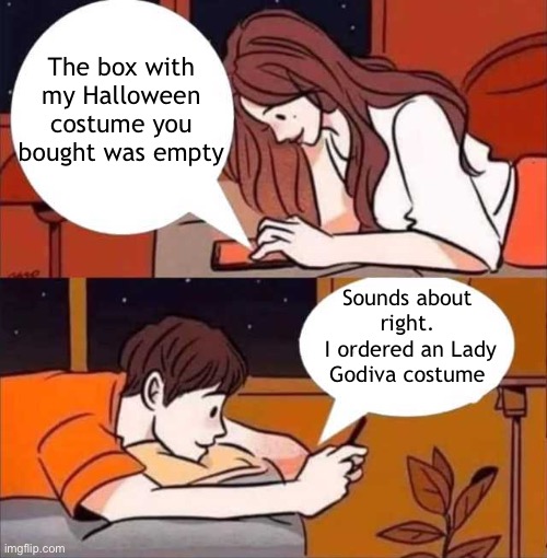 Halloween Costume | The box with my Halloween costume you bought was empty; Sounds about right.
 I ordered an Lady Godiva costume | image tagged in girl texting boy,halloween costume | made w/ Imgflip meme maker
