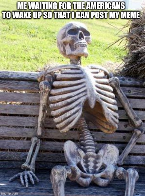 Waiting Skeleton | ME WAITING FOR THE AMERICANS TO WAKE UP SO THAT I CAN POST MY MEME | image tagged in memes,waiting skeleton,imgflip,usa | made w/ Imgflip meme maker