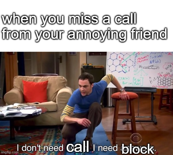 I dont need call i need you to shut up | when you miss a call from your annoying friend; call; block | image tagged in i don't need sleep i need answers | made w/ Imgflip meme maker
