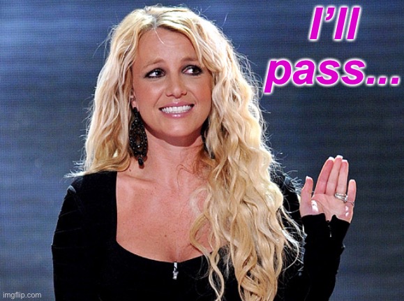 When Britney passes on a smash hit. | I’ll pass... | image tagged in britney spears hand,pop music,singer,pop culture,music,musician | made w/ Imgflip meme maker