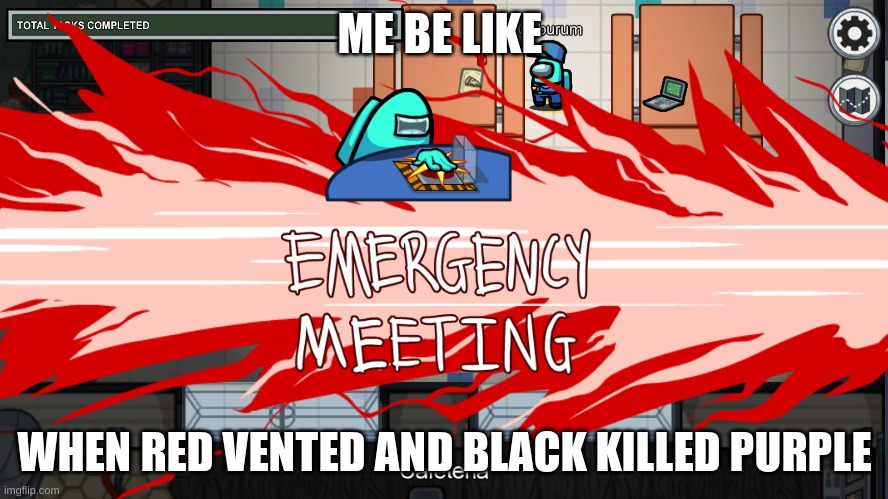 emergency meeting template | ME BE LIKE; WHEN RED VENTED AND BLACK KILLED PURPLE | image tagged in emergency meeting template | made w/ Imgflip meme maker