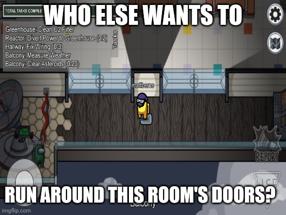 Basically what I when tasks are done in MIRA HQ | WHO ELSE WANTS TO; RUN AROUND THIS ROOM'S DOORS? | image tagged in among us | made w/ Imgflip meme maker