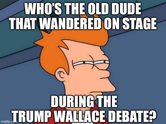 Trump - Wallace Debate | WHO’S THE OLD DUDE THAT WANDERED ON STAGE; DURING THE TRUMP WALLACE DEBATE? | image tagged in fake news,fox news | made w/ Imgflip meme maker