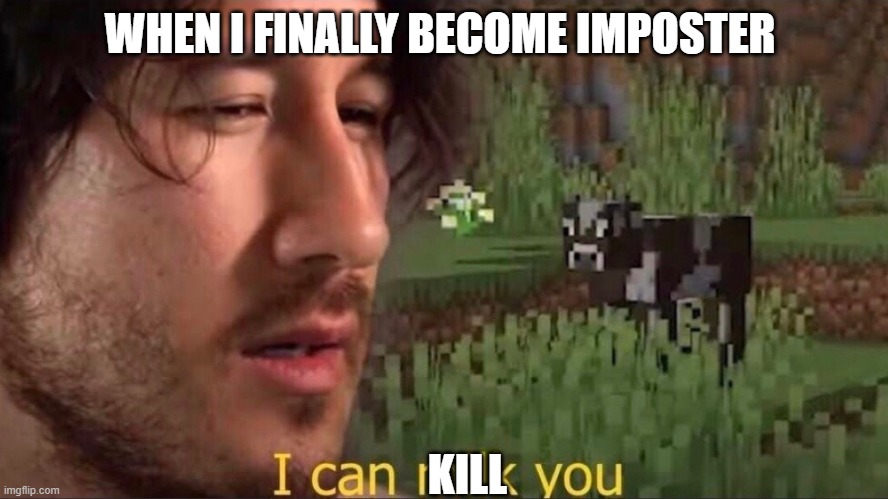 I can milk you (template) | WHEN I FINALLY BECOME IMPOSTER; KILL | image tagged in i can milk you template | made w/ Imgflip meme maker