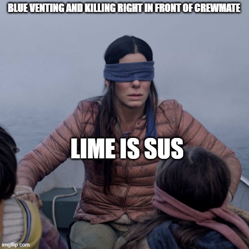 Upvote if you agree | BLUE VENTING AND KILLING RIGHT IN FRONT OF CREWMATE; LIME IS SUS | image tagged in memes,bird box | made w/ Imgflip meme maker